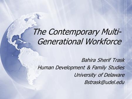 The Contemporary Multi- Generational Workforce Bahira Sherif Trask Human Development & Family Studies University of Delaware Bahira Sherif.