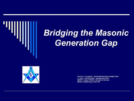 Bridging the Masonic Generation Gap Sources: A. Gustafson, AAUW Membership Committee Chair C. Jones, AAUW Director – Membership-2005 MWB R. Conley PGM.