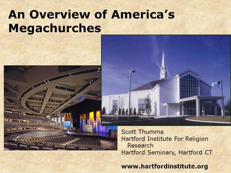 An Overview of America’s Megachurches Scott Thumma Hartford Institute For Religion Research Hartford Seminary, Hartford CT www.hartfordinstitute.org.