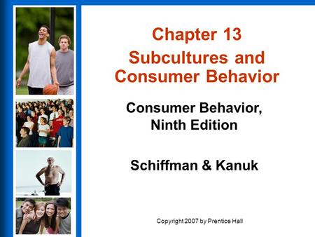 Consumer Behavior, Ninth Edition Schiffman & Kanuk Copyright 2007 by Prentice Hall Chapter 13 Subcultures and Consumer Behavior.