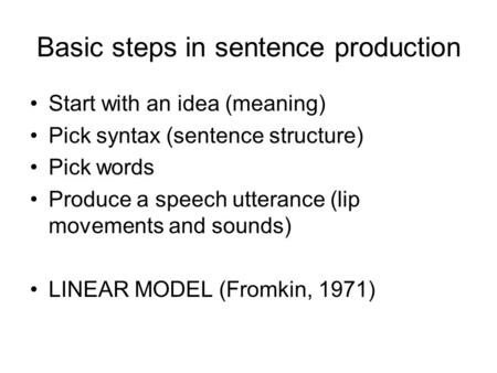 Basic steps in sentence production Start with an idea (meaning) Pick syntax (sentence structure) Pick words Produce a speech utterance (lip movements and.