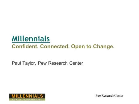 Millennials Confident. Connected. Open to Change. Paul Taylor, Pew Research Center.