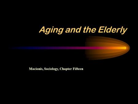 Aging and the Elderly Macionis, Sociology, Chapter Fifteen.