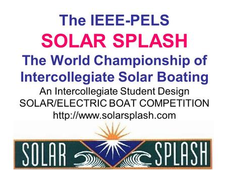 The IEEE-PELS SOLAR SPLASH The World Championship of Intercollegiate Solar Boating An Intercollegiate Student Design SOLAR/ELECTRIC BOAT COMPETITION