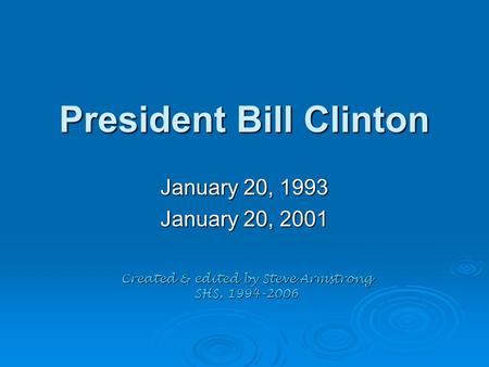 President Bill Clinton January 20, 1993 January 20, 2001 Created & edited by Steve Armstrong SHS, 1994-2006.