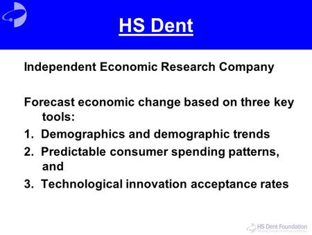 HS Dent Independent Economic Research Company Forecast economic change based on three key tools: 1. Demographics and demographic trends 2. Predictable.