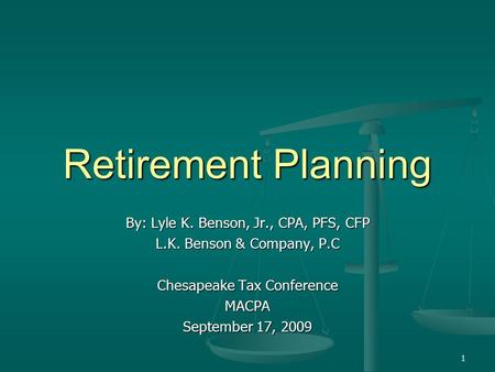 1 Retirement Planning By: Lyle K. Benson, Jr., CPA, PFS, CFP L.K. Benson & Company, P.C Chesapeake Tax Conference MACPA September 17, 2009.