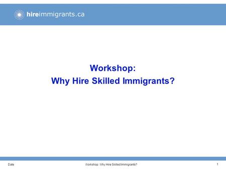 DateWorkshop: Why Hire Skilled Immigrants? 1. DateWorkshop: Why Hire Skilled Immigrants? 2 Workshop Objectives This workshop has been developed to help.