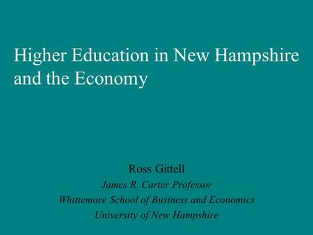 Higher Education in New Hampshire and the Economy Ross Gittell James R. Carter Professor Whittemore School of Business and Economics University of New.