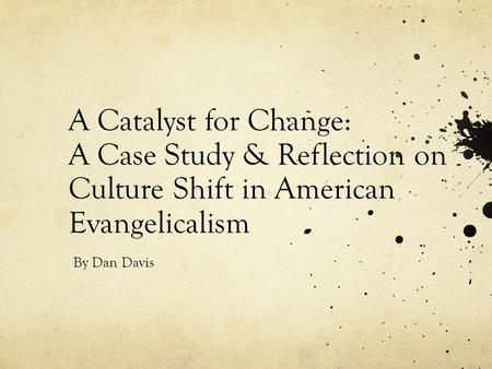 A Catalyst for Change: A Case Study & Reflection on Culture Shift in American Evangelicalism By Dan Davis.