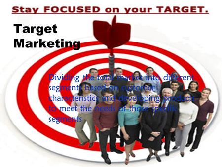 Target Marketing Dividing the total market into different segments based on customer characteristics and developing products to meet the needs of those.