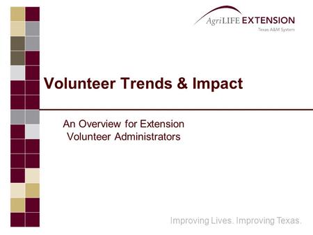 Improving Lives. Improving Texas. Volunteer Trends & Impact An Overview for Extension Volunteer Administrators.
