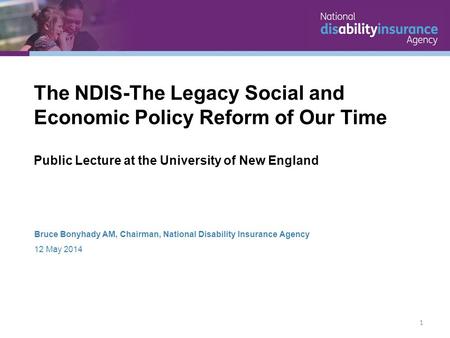 Bruce Bonyhady AM, Chairman, National Disability Insurance Agency 12 May 2014 The NDIS-The Legacy Social and Economic Policy Reform of Our Time Public.