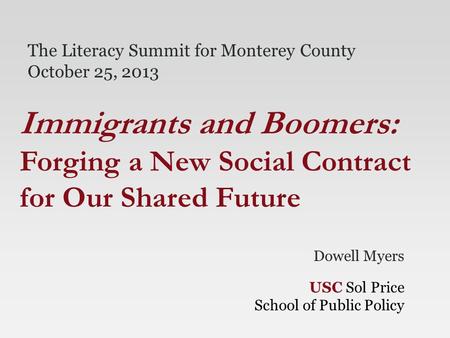 Dowell Myers USC Sol Price School of Public Policy Immigrants and Boomers: Forging a New Social Contract for Our Shared Future The Literacy Summit for.