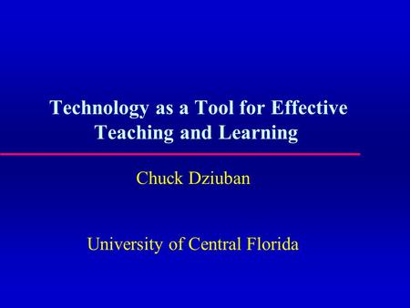 Technology as a Tool for Effective Teaching and Learning Chuck Dziuban University of Central Florida.