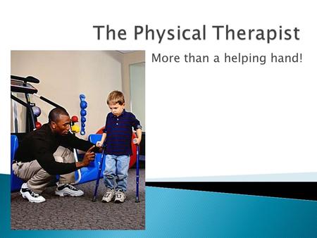 More than a helping hand!.  Physical Therapists (PTs) diagnose and treat medical problems (e.g. caused by stroke or cerebral palsy) that hinder physical.