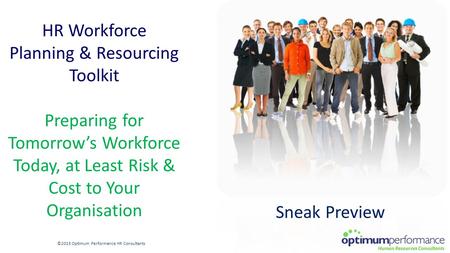 HR Workforce Planning & Resourcing Toolkit Preparing for Tomorrow’s Workforce Today, at Least Risk & Cost to Your Organisation ©2015 Optimum Performance.