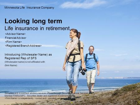 Looking long term Life insurance in retirement Minnesota Life Insurance Company Financial Advisor Introducing (Wholesaler Name) as Registered Rep of SFS.