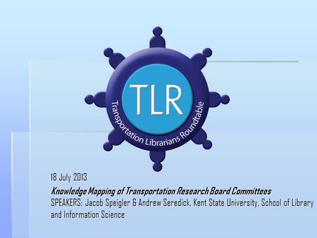 18 July 2013 Knowledge Mapping of Transportation Research Board Committees SPEAKERS: Jacob Speigler & Andrew Seredick, Kent State University, School of.