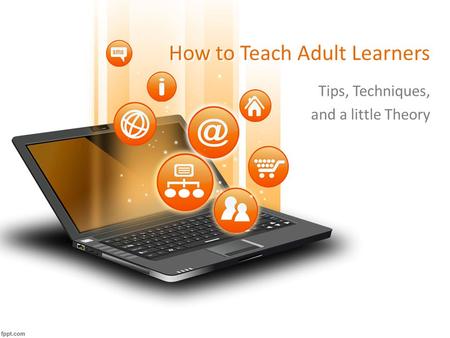 How to Teach Adult Learners Tips, Techniques, and a little Theory.