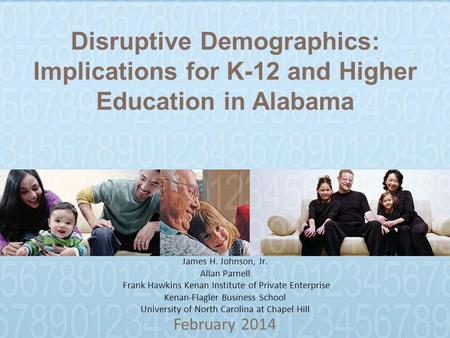 Disruptive Demographics: Implications for K-12 and Higher Education in Alabama February 2014 James H. Johnson, Jr. Allan Parnell Frank Hawkins Kenan Institute.