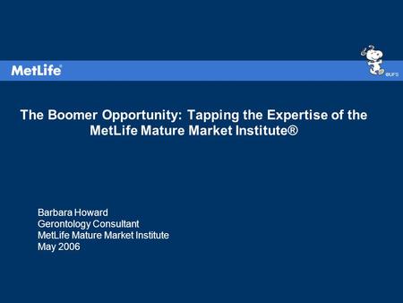 ©UFS The Boomer Opportunity: Tapping the Expertise of the MetLife Mature Market Institute® Barbara Howard Gerontology Consultant MetLife Mature Market.