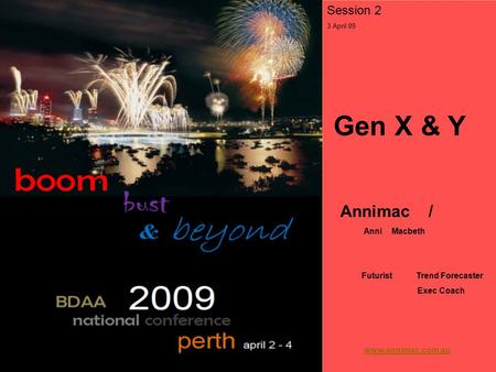Session 2 3 April 09 Gen X & Y Annimac / Anni Macbeth Futurist Trend Forecaster Exec Coach www.annimac.com.au.