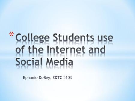 Ephanie DeBey, EDTC 5103. Traditional aged students use social networking and the internet more hours per a week then non-traditional students.