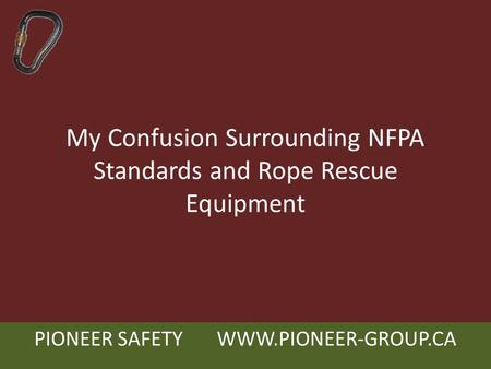 PIONEER SAFETY WWW.PIONEER-GROUP.CA My Confusion Surrounding NFPA Standards and Rope Rescue Equipment.