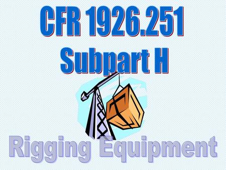 CFR 1926.251 Subpart H Rigging Equipment.