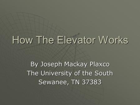 How The Elevator Works By Joseph Mackay Plaxco The University of the South Sewanee, TN 37383.