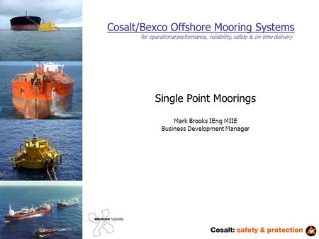 Cosalt/Bexco Offshore Mooring Systems Single Point Moorings Mark Brooks IEng MIIE Business Development Manager for operational performance, reliability,