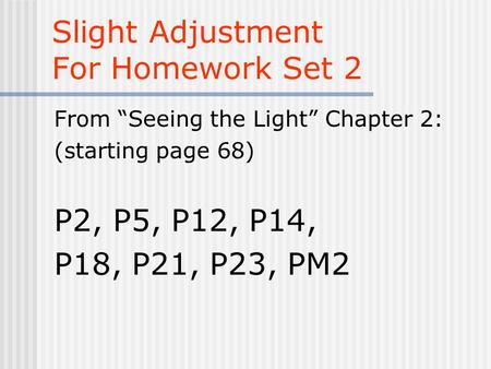 Slight Adjustment For Homework Set 2 From “Seeing the Light” Chapter 2: (starting page 68) P2, P5, P12, P14, P18, P21, P23, PM2.