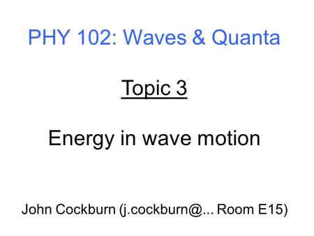PHY 102: Waves & Quanta Topic 3 Energy in wave motion