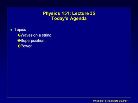 Physics 151: Lecture 35, Pg 1 Physics 151: Lecture 35 Today’s Agenda l Topics çWaves on a string çSuperposition çPower.
