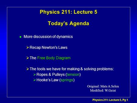 Physics 211: Lecture 5, Pg 1 Physics 211: Lecture 5 Today’s Agenda l More discussion of dynamics  Recap Newton's Laws Free Body Diagram  The Free Body.