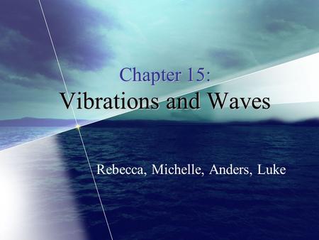 Chapter 15: Vibrations and Waves Rebecca, Michelle, Anders, Luke.