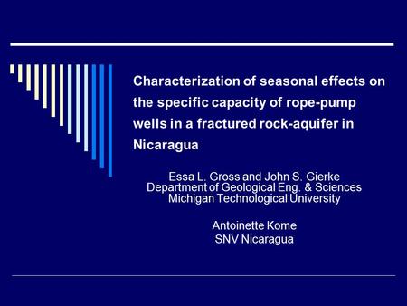 Characterization of seasonal effects on the specific capacity of rope-pump wells in a fractured rock-aquifer in Nicaragua Essa L. Gross and John S. Gierke.