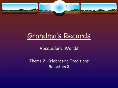 Grandma’s Records Vocabulary Words Theme 2: Celebrating Traditions Selection 2.