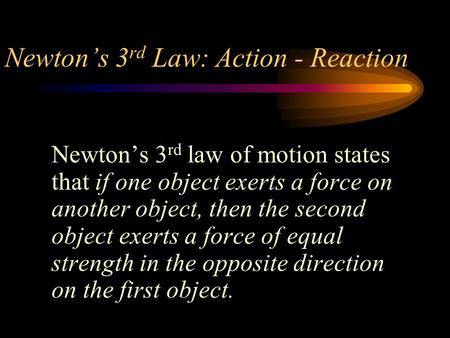 Newton’s 3 rd Law: Action - Reaction Newton’s 3 rd law of motion states that if one object exerts a force on another object, then the second object exerts.