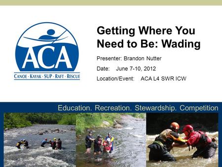 Education. Recreation. Stewardship. Competition Presenter: Brandon Nutter Date: June 7-10, 2012 Location/Event: ACA L4 SWR ICW Getting Where You Need to.