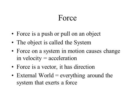 Force Force is a push or pull on an object The object is called the System Force on a system in motion causes change in velocity = acceleration Force is.