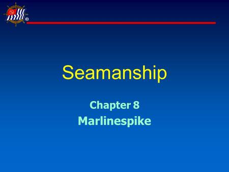 ® Seamanship Chapter 8 Marlinespike. ® Slide 2 of 35USPS® Seamanship Learning Objectives  Marlinespike seamanship encompasses the art and science of.