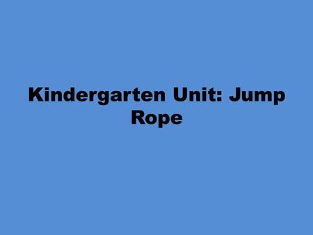 Kindergarten Unit: Jump Rope. Kindergarten Locomotor Skills Objectives: PE.K.MS.1.1 Execute recognizable forms of the basic locomotor skills. What does.