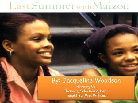 By: Jacqueline Woodson Growing Up Theme 3, Selection 2, Day 1 Taught By: Mrs. Williams By: Jacqueline Woodson Growing Up Theme 3, Selection 2, Day 1 Taught.