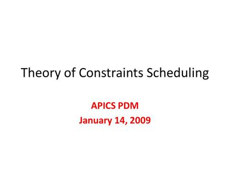 Theory of Constraints Scheduling APICS PDM January 14, 2009.