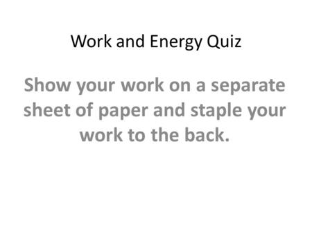 Work and Energy Quiz Show your work on a separate sheet of paper and staple your work to the back.