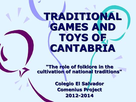 TRADITIONAL GAMES AND TOYS OF CANTABRIA The role of folklore in the cultivation of national traditions Colegio El Salvador Comenius Project 2012-2014.