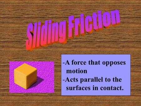 Sliding Friction A force that opposes motion Acts parallel to the