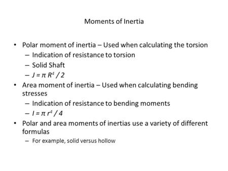 Moments of Inertia Polar moment of inertia – Used when calculating the torsion – Indication of resistance to torsion – Solid Shaft – J = π R 4 / 2 Area.
